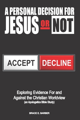 A Personal Decision for Jesus - Or Not: Exploring Evidence For and Against the Christian Worldview (an Apologetics Bible Study) - Barber, Brace E