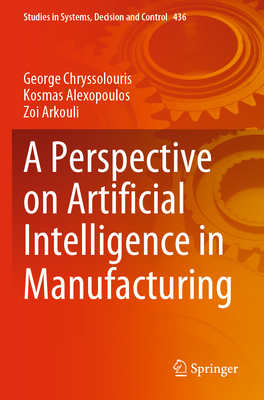 A Perspective on Artificial Intelligence in Manufacturing - Chryssolouris, George, and Alexopoulos, Kosmas, and Arkouli, Zoi