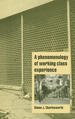 A Phenomenology of Working-Class Experience - Charlesworth, Simon J.