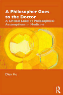 A Philosopher Goes to the Doctor: A Critical Look at Philosophical Assumptions in Medicine