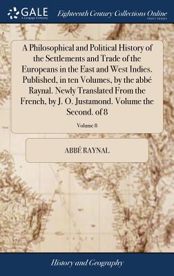 A Philosophical and Political History of the Settlements and Trade of the Europeans in the East and West Indies. Published, in ten Volumes, by the abb Raynal. Newly Translated From the French, by J. O. Justamond. Volume the Second. of 8; Volume 8 - Raynal, Abb