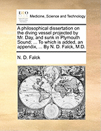 A Philosophical Dissertation on the Diving Vessel Projected by Mr. Day, and Sunk in Plymouth Sound; ... To Which is Added, an Appendix, ... By N. D. Falck, M.D
