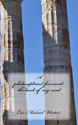 A philosophical forward: the book of my soul - Weston, Eric Michael