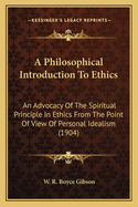A Philosophical Introduction to Ethics: An Advocacy of the Spiritual Principle in Ethics from the Point of View of Personal Idealism
