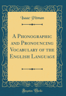 A Phonographic and Pronouncing Vocabulary of the English Language (Classic Reprint)