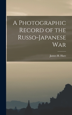 A Photographic Record of the Russo-Japanese War - Hare, James H 1856-1946 Ed (Creator)