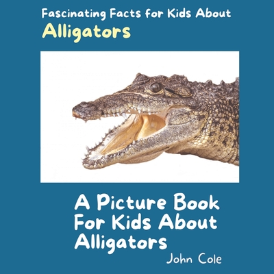 A Picture Book for Kids About Alligators: Fascinating Facts for Kids About Alligators - Cole, John