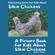 A Picture Book for Kids About Silkie Chickens: Fascinating Facts for Kids About Silkie Chickens