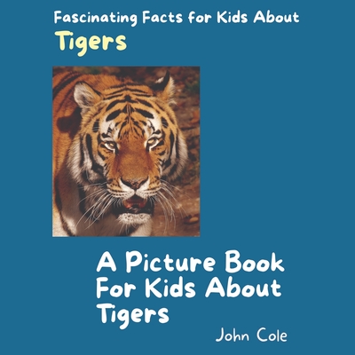 A Picture Book for Kids About Tigers: Fascinating Facts for Kids About Tigers - Cole, John