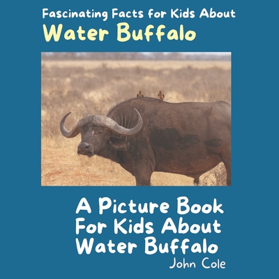 A Picture Book for Kids About Water Buffalo: Fascinating Facts for Kids About Water Buffalo - Cole, John