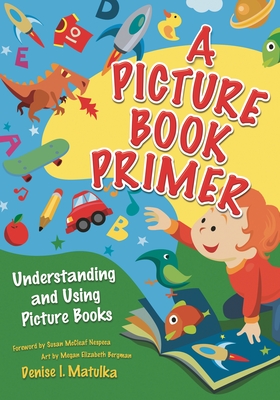 A Picture Book Primer: Understanding and Using Picture Books - Matulka, Denise I