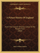 A Picture History Of England: From The Invasion Of Julius Caesar To The Present Time (1866)