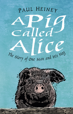 A Pig Called Alice: The Story of One Man and His Hog - Heiney, Paul