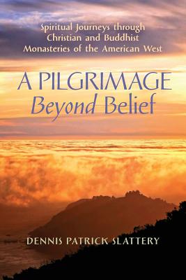 A Pilgrimage Beyond Belief: Spiritual Journeys through Christian and Buddhist Monasteries of the American West - Slattery, Dennis Patrick, and Phan, Peter C (Preface by), and Moore, Thomas, MRCP (Foreword by)