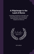 A Pilgrimage to the Land of Burns: Containing Anecdotes of the Bard, and of the Characters He Immortalized, With Numerous Pieces of Poetry, Original and Collected