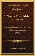 A Pioneer Home Maker, 1787-1866: A Sketch of the Life of Louisa Maria Montgomery (1903)