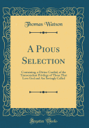 A Pious Selection: Containing, a Divine Cordial, of the Transcendant Privilege of Those That Love God and Are Savingly Called (Classic Reprint)