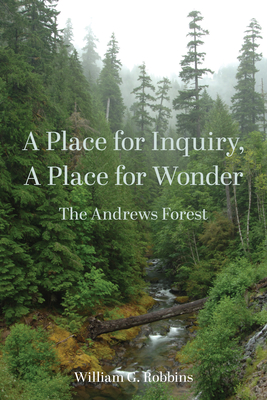 A Place for Inquiry, A Place for Wonder: The Andrews Forest - Robbins, William, and Lubchenco, Jane (Foreword by)