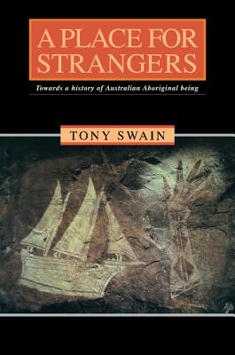 A Place for Strangers: Towards a History of Australian Aboriginal Being - Swain, Tony
