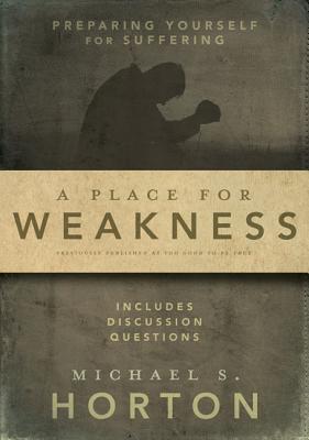A Place for Weakness: Preparing Yourself for Suffering - Horton, Michael