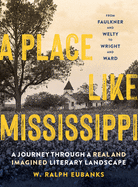 A Place Like Mississippi: A Journey Through a Real and Imagined Literary Landscape