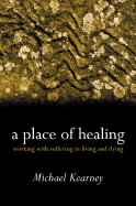 A Place of Healing: Working with Suffering in Living and Dying