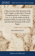 A Plain Account of the Sacrament of the Lord's Supper, in all its Parts, From the Communion Service. A Sermon on 1 Cor. xi. 24. By the Author of a Book, Entituled A Plain Account of the Nature and end of the Sacrament of the Lord's Supper