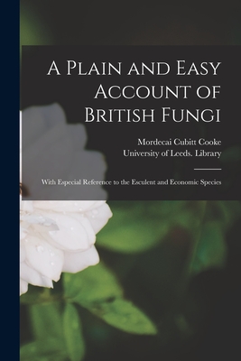 A Plain and Easy Account of British Fungi: With Especial Reference to the Esculent and Economic Species - Cooke, Mordecai Cubitt, and University of Leeds Library (Creator)