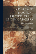 A Plain And Practical Treatise On The Epidemic Cholera: As It Prevailed In The City Of New York, In The Summer Of 1832