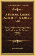 A Plain and Rational Account of the Catholic Faith: With a Preface and Appendix, in Vindication of Catholic Morals (1721)