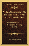 A Plain Commentary on the Four Holy Gospels V2, St. Luke-St. John: Intended Chiefly for Devotional Reading (1859)