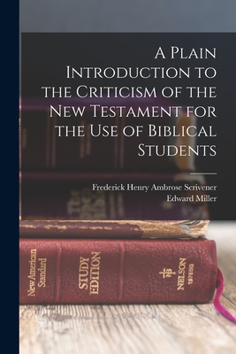 A Plain Introduction to the Criticism of the New Testament for the use of Biblical Students - Scrivener, Frederick Henry Ambrose, and Miller, Edward