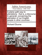 A Plaine Path-Way to Plantations: That Is, a Discourse in Generall, Concerning the Plantation of Our English People in Other Countries ...