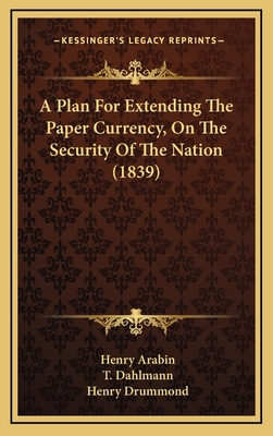 A Plan for Extending the Paper Currency, on the Security of the Nation (1839) - Arabin, Henry, and Dahlmann, T, and Drummond, Henry