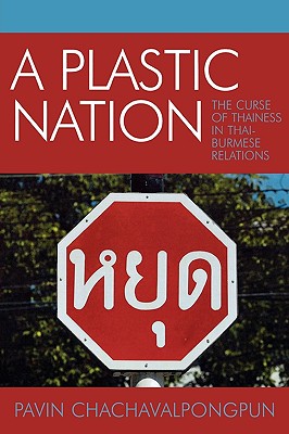 A Plastic Nation: The Curse of Thainess in Thai-Burmese Relations - Chachavalpongpun, Pavin