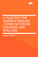 A Plea for the Queen's English: Stray Notes on Speaking and Spelling