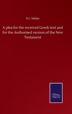 A plea for the received Greek text and for the Authorised version of the New Testament - Malan, S C