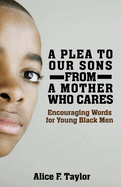A Plea to Our Sons: From a Mother Who Cares: Encouraging Words for Black Men