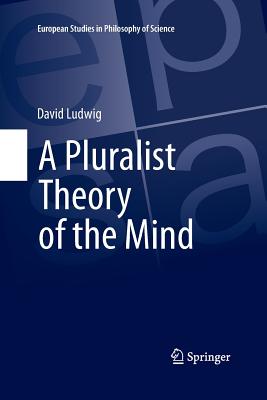 A Pluralist Theory of the Mind - Ludwig, David, MD, PhD
