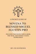 A Pocket Guide of Novena to Blessed Miguel Agustin Pro: Prayers for those who labor, the sick, and those facing depression