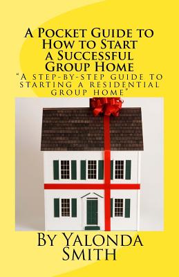 A Pocket Guide to How to Start a Successful Group Home - Smith, Yalonda S