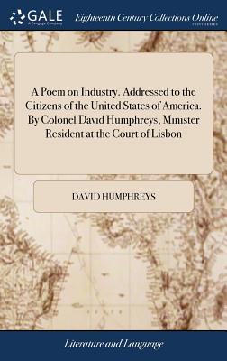 A Poem on Industry. Addressed to the Citizens of the United States of America. By Colonel David Humphreys, Minister Resident at the Court of Lisbon - Humphreys, David