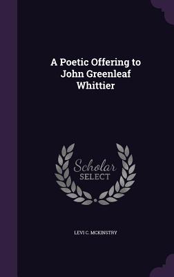 A Poetic Offering to John Greenleaf Whittier - McKinstry, Levi C