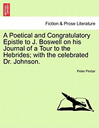 A Poetical and Congratulatory Epistle to J. Boswell on His Journal of a Tour to the Hebrides; With the Celebrated Dr. Johnson.