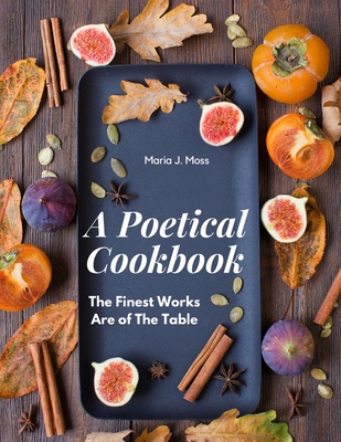 A Poetical Cookbook: The Finest Works Are of The Table - Maria J Moss