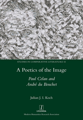 A Poetics of the Image: Paul Celan and Andr du Bouchet - Koch, Julian J I