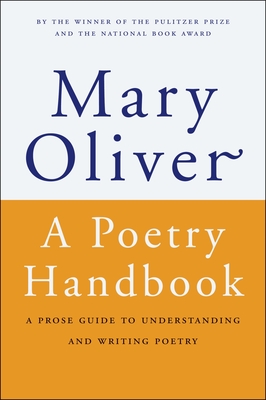 A Poetry Handbook: A Prose Guide to Understanding and Writing Poetry - Oliver, Mary