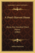 A Poet's Harvest Home: Being One Hundred Short Poems (1882)