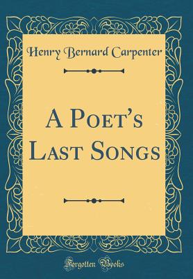 A Poet's Last Songs (Classic Reprint) - Carpenter, Henry Bernard