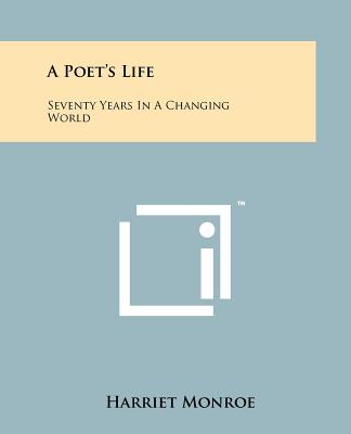 A Poet's Life: Seventy Years In A Changing World - Monroe, Harriet
